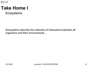 Take Home I Ecosystems Ecosystems describe the networks of interactions between all organisms and their environments…  bio 1.0 
