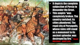  It depicts the complete
subjection of Persia to
Alexander the Great.
 This empire “was
completely broken. The
country ravished, its
cities plundered. The
royal city of Persepolis,
whose ruins still stand
as a monument to its
ancient splendor, was
destroyed by fire.” “Moved
With Choler,” SDABC, 4:840.
 