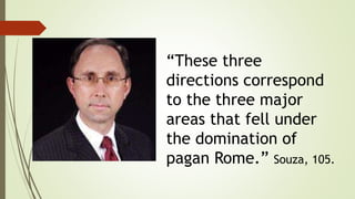 “These three
directions correspond
to the three major
areas that fell under
the domination of
pagan Rome.” Souza, 105.
 