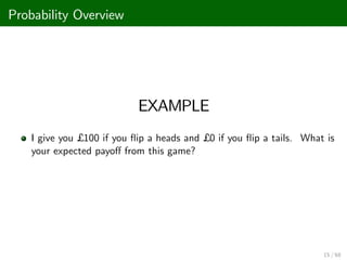 Probability Overview
EXAMPLE
I give you £ 100 if you ‡ip a heads and £ 0 if you ‡ip a tails. What is
your expected payo¤ from this game?
15 / 68
 