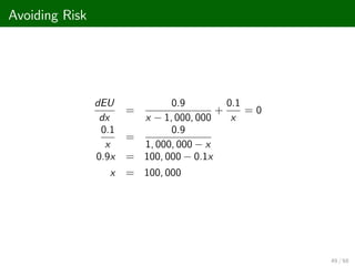 Avoiding Risk
dEU
dx
=
0.9
x 1, 000, 000
+
0.1
x
= 0
0.1
x
=
0.9
1, 000, 000 x
0.9x = 100, 000 0.1x
x = 100, 000
49 / 68
 
