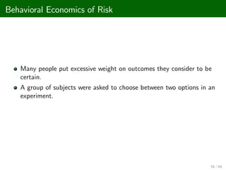 Behavioral Economics of Risk
Many people put excessive weight on outcomes they consider to be
certain.
A group of subjects were asked to choose between two options in an
experiment.
56 / 68
 