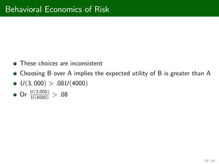 Behavioral Economics of Risk
These choices are inconsistent
Choosing B over A implies the expected utility of B is greater than A
U(3, 000) > .08U(4000)
Or
U(3,000)
U(4000)
> .08
59 / 68
 