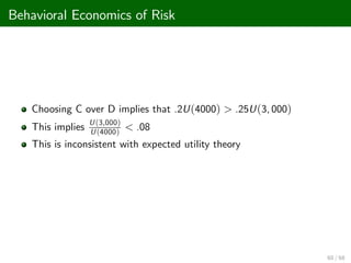 Behavioral Economics of Risk
Choosing C over D implies that .2U(4000) > .25U(3, 000)
This implies
U(3,000)
U(4000)
< .08
This is inconsistent with expected utility theory
60 / 68
 