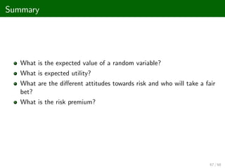 Summary
What is the expected value of a random variable?
What is expected utility?
What are the di¤erent attitudes towards risk and who will take a fair
bet?
What is the risk premium?
67 / 68
 