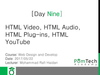 [Day Nine]
HTML Video, HTML Audio,
HTML Plug-ins, HTML
YouTube
Course: Web Design and Develop
Date: 2017/05/22
Lecturer: Mohammad Rafi Haidari
 