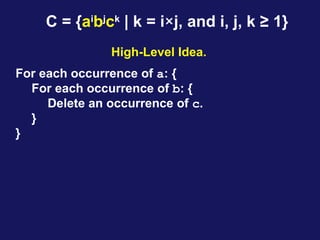 C = {ai
bj
ck
| k = i×j, and i, j, k ≥ 1}
High-Level Idea.
For each occurrence of a: {
For each occurrence of b: {
Delete an occurrence of c.
}
}
 