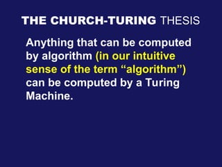 THE CHURCH-TURING THESIS
Anything that can be computed
by algorithm (in our intuitive
sense of the term “algorithm”)
can be computed by a Turing
Machine.
 