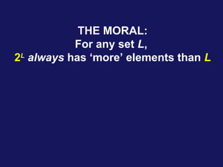 THE MORAL:
For any set L,
2L
always has ‘more’ elements than L
 