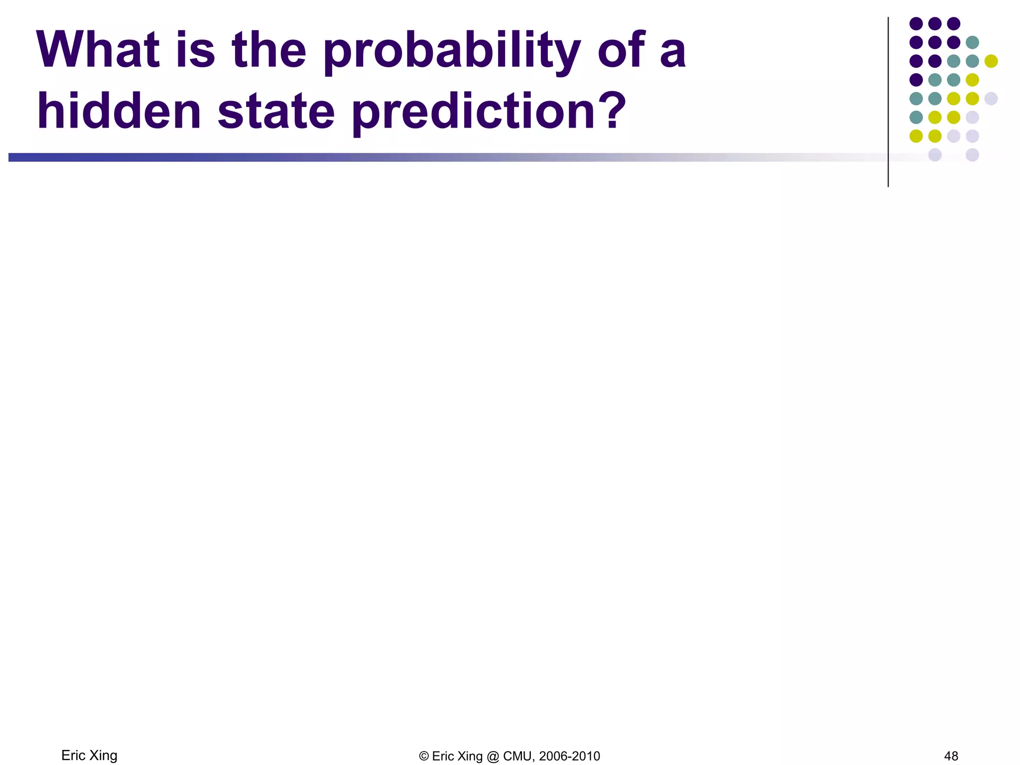 Eric Xing © Eric Xing @ CMU, 2006-2010 48
What is the probability of a
hidden state prediction?
 