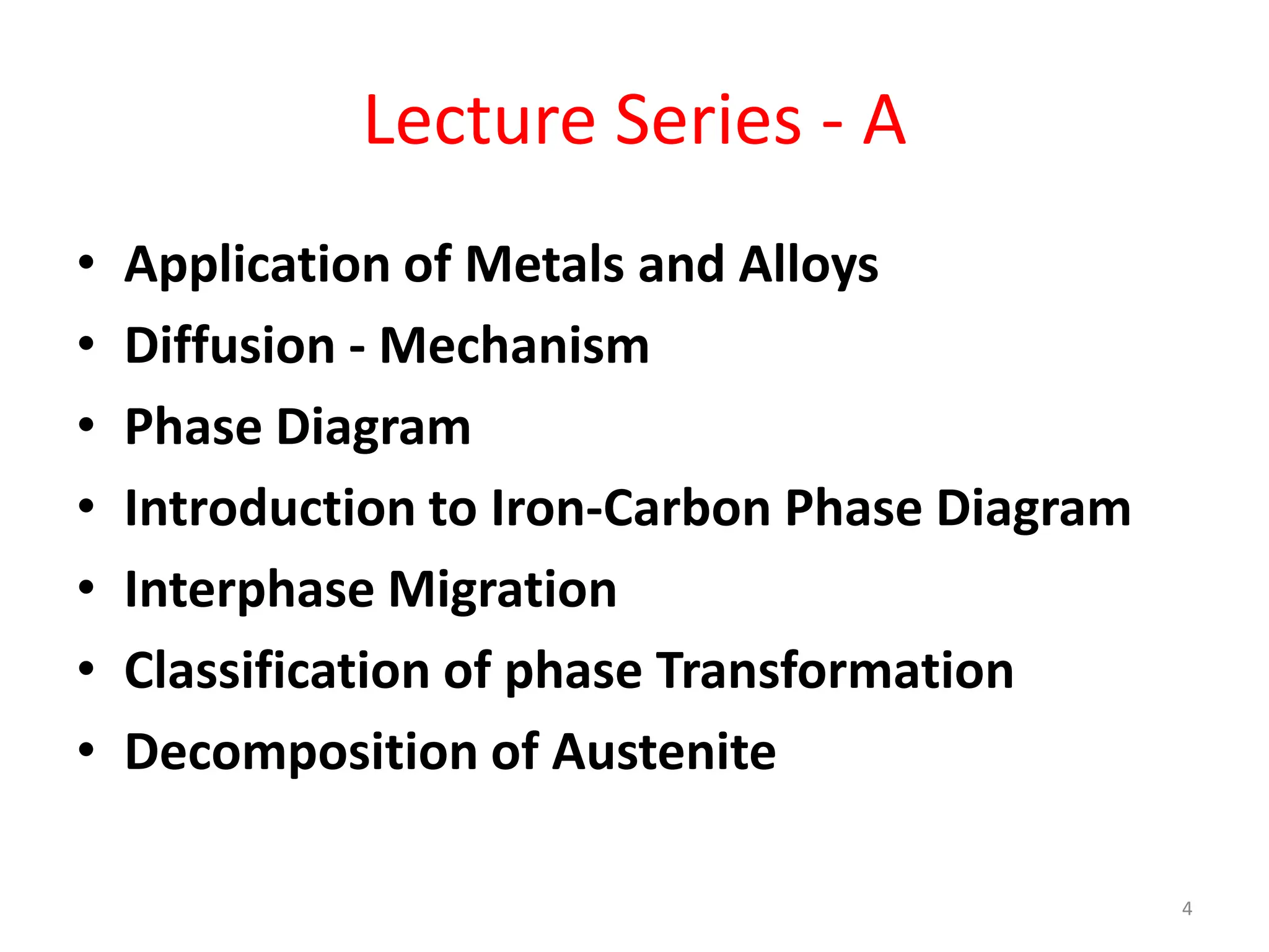 Lecture Series - A
• Application of Metals and Alloys
• Diffusion - Mechanism
• Phase Diagram
• Introduction to Iron-Carbon Phase Diagram
• Interphase Migration
• Classification of phase Transformation
• Decomposition of Austenite
4
 