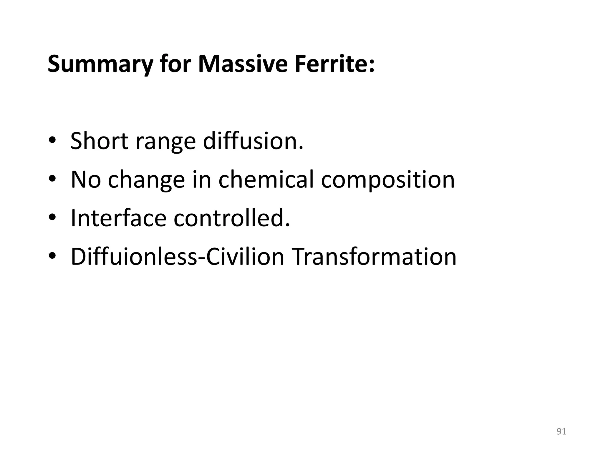 Summary for Massive Ferrite:
• Short range diffusion.
• No change in chemical composition
• Interface controlled.
• Diffuionless-Civilion Transformation
91
 