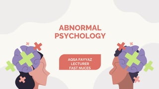 ABNORMAL
PSYCHOLOGY
AQSA FAYYAZ
LECTURER
FAST NUCES
 