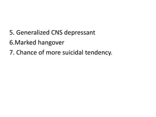 5. Generalized CNS depressant
6.Marked hangover
7. Chance of more suicidal tendency.
 