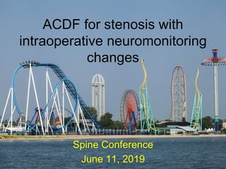 ACDF for stenosis with
intraoperative neuromonitoring
changes
Spine Conference
June 11, 2019
 