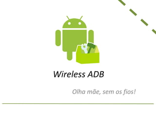 Wireless ADB
Olha mãe, sem os fios!
 