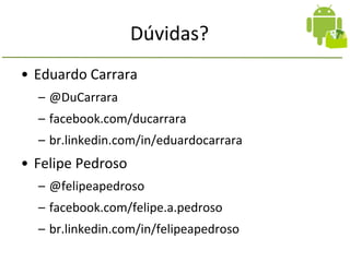 Dúvidas?
• Eduardo Carrara
– @DuCarrara
– facebook.com/ducarrara
– br.linkedin.com/in/eduardocarrara
• Felipe Pedroso
– @felipeapedroso
– facebook.com/felipe.a.pedroso
– br.linkedin.com/in/felipeapedroso
 