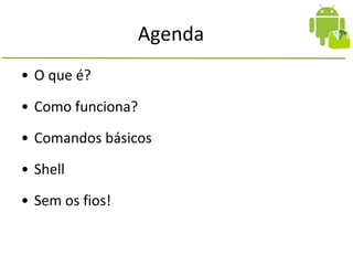 Agenda
• O que é?
• Como funciona?
• Comandos básicos
• Shell
• Sem os fios!
 