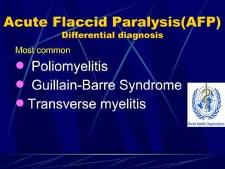Most common
 Poliomyelitis
 Guillain-Barre Syndrome
Transverse myelitis
Acute Flaccid Paralysis(AFP)
Differential diagnosis
 