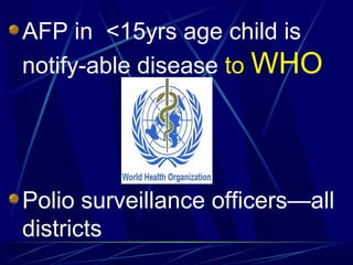 AFP in <15yrs age child is
notify-able disease to WHO
Polio surveillance officers—all
districts
 