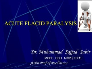 ACUTE FLACID PARALYSIS
Dr. Muhammad Sajjad Sabir
MBBS, DCH , MCPS, FCPS
Assist Prof of Paediatrics
 