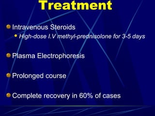 Treatment
Intravenous Steroids
High-dose I.V methyl-prednisolone for 3-5 days
Plasma Electrophoresis
Prolonged course
Complete recovery in 60% of cases
 