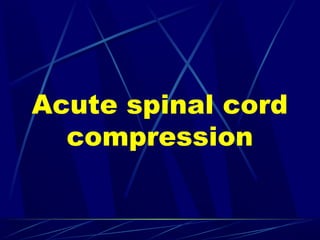 Acute spinal cord
compression
 