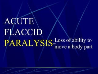 ACUTE
FLACCID
PARALYSIS-Loss of ability to
move a body part
 