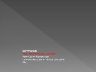 Burningham
Veux-tu sortir du bain, Marcelle ?
Père Castor Flammarion
Un chevalier porte en croupe une petite
fille.
 