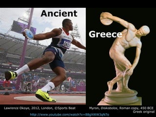 Ancient

                                                 Greece




Lawrence Okoye, 2012, London, ©Sports Beat      Myron, Diskobolos, Roman copy, 450 BCE
                                                                          Greek original
               http://www.youtube.com/watch?v=88gXWW3qN7o
 