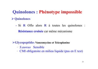 Quinolones : Phénotype impossible
 Quinolones
- Si R Oflo alors R à toutes les quinolones :
Résistance croisée car même mécanisme
21
Glycopeptides Vancomycine et Teicoplanine
 S.aureus Sensible
 CMI obligatoire en milieu liquide (pas en E test)
 