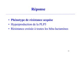 Réponse
• Phénotype de résistance acquise
• Hyperproduction de la PLP5
• Résistance croisée à toutes les bêta-lactamines
33
 