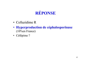 RÉPONSE
• Ceftazidime R
• Hyperproduction de céphalosporinase
(10%en France)
• Céfépime ?
62
 