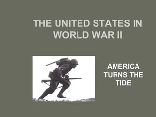 THE UNITED STATES IN
WORLD WAR II
AMERICA
TURNS THE
TIDE
 