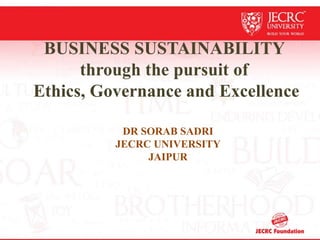 BUSINESS SUSTAINABILITY
through the pursuit of
Ethics, Governance and Excellence
DR SORAB SADRI
JECRC UNIVERSITY
JAIPUR
 