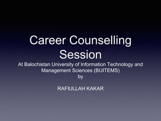 Career Counselling
Session
At Balochistan University of Information Technology and
Management Sciences (BUITEMS)
by
RAFIULLAH KAKAR
 