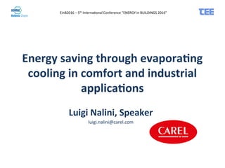 EinB2016	
  –	
  5th	
  Interna1onal	
  Conference	
  “ENERGY	
  in	
  BUILDINGS	
  2016”	
  	
  
Luigi	
  Nalini,	
  Speaker	
  
luigi.nalini@carel.com	
  
Energy	
  saving	
  through	
  evapora7ng	
  
cooling	
  in	
  comfort	
  and	
  industrial	
  
applica7ons	
  
 
