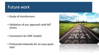 Future work
• Study of transformers
• Validation of our approach with MT
chains
• Connectors for EMF models
• Pretrained networks for an easy quick
start
32
 