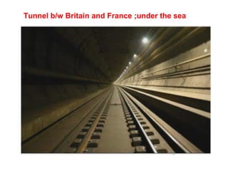 Tunnel b/w Britain and France ;under the sea
 