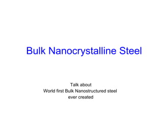 Talk about
World first Bulk Nanostructured steel
ever created
Bulk Nanocrystalline Steel
 