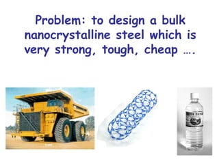 Problem: to design a bulk
nanocrystalline steel which is
very strong, tough, cheap ….
 
