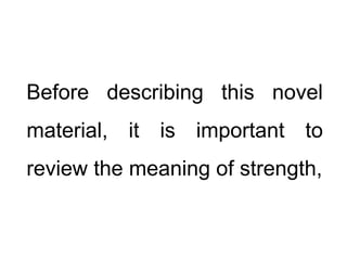 Before describing this novel
material, it is important to
review the meaning of strength,
 