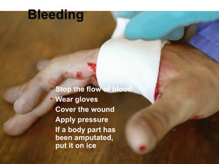 Bleeding
• Stop the flow of blood
• Wear gloves
• Cover the wound
• Apply pressure
• If a body part has
been amputated,
put it on ice
 