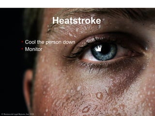 Heatstroke
• Cool the person down
• Monitor
© Business & Legal Reports, Inc. 1110
 