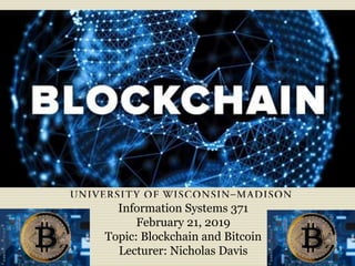 Information Systems 371
February 21, 2019
Topic: Blockchain and Bitcoin
Lecturer: Nicholas Davis
 