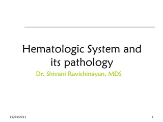 Hematologic System and
its pathology
Dr. Shivani Ravichinayan, MDS
19/04/2011 1
 