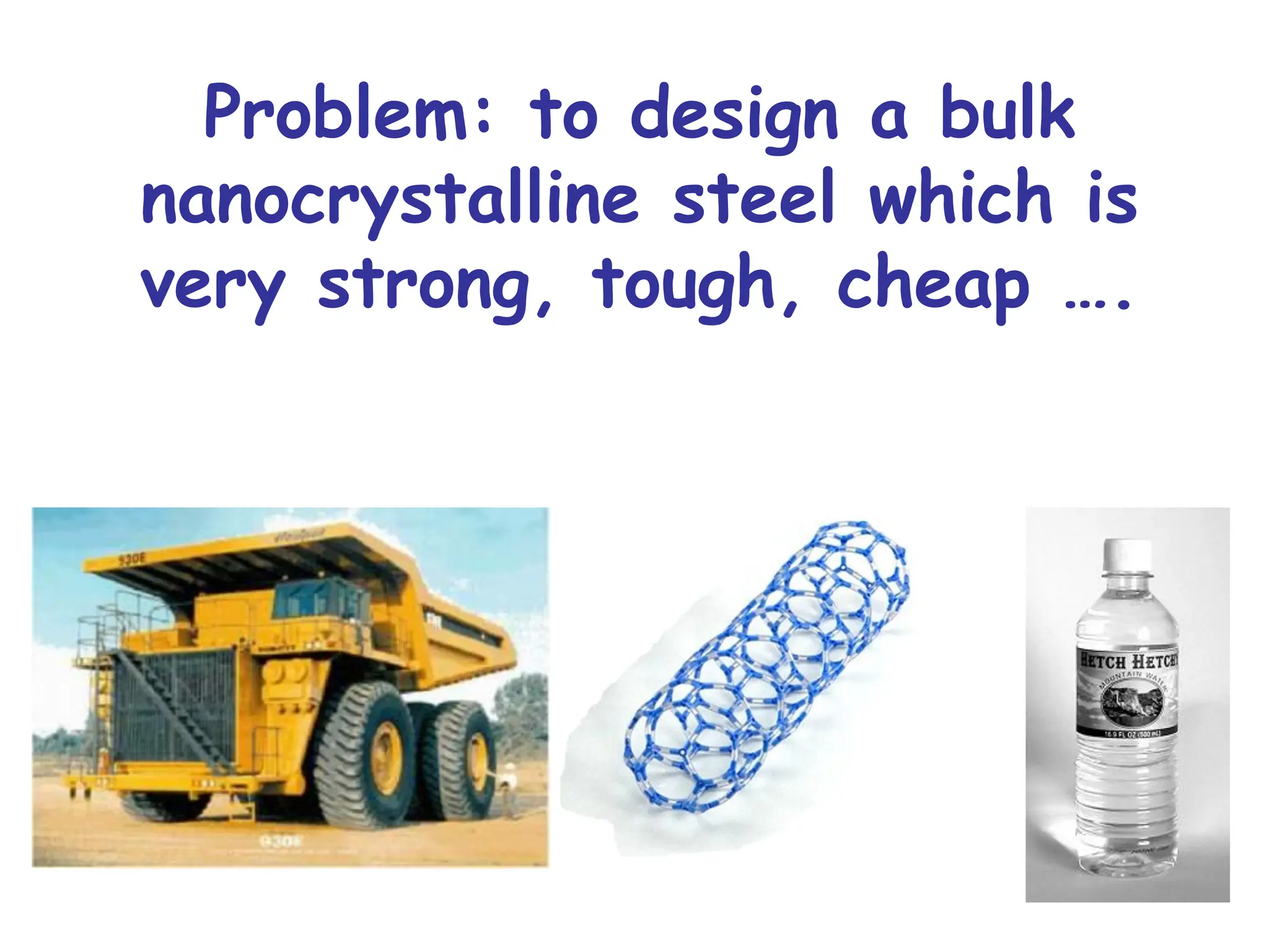 Problem: to design a bulk
nanocrystalline steel which is
very strong, tough, cheap ….
 