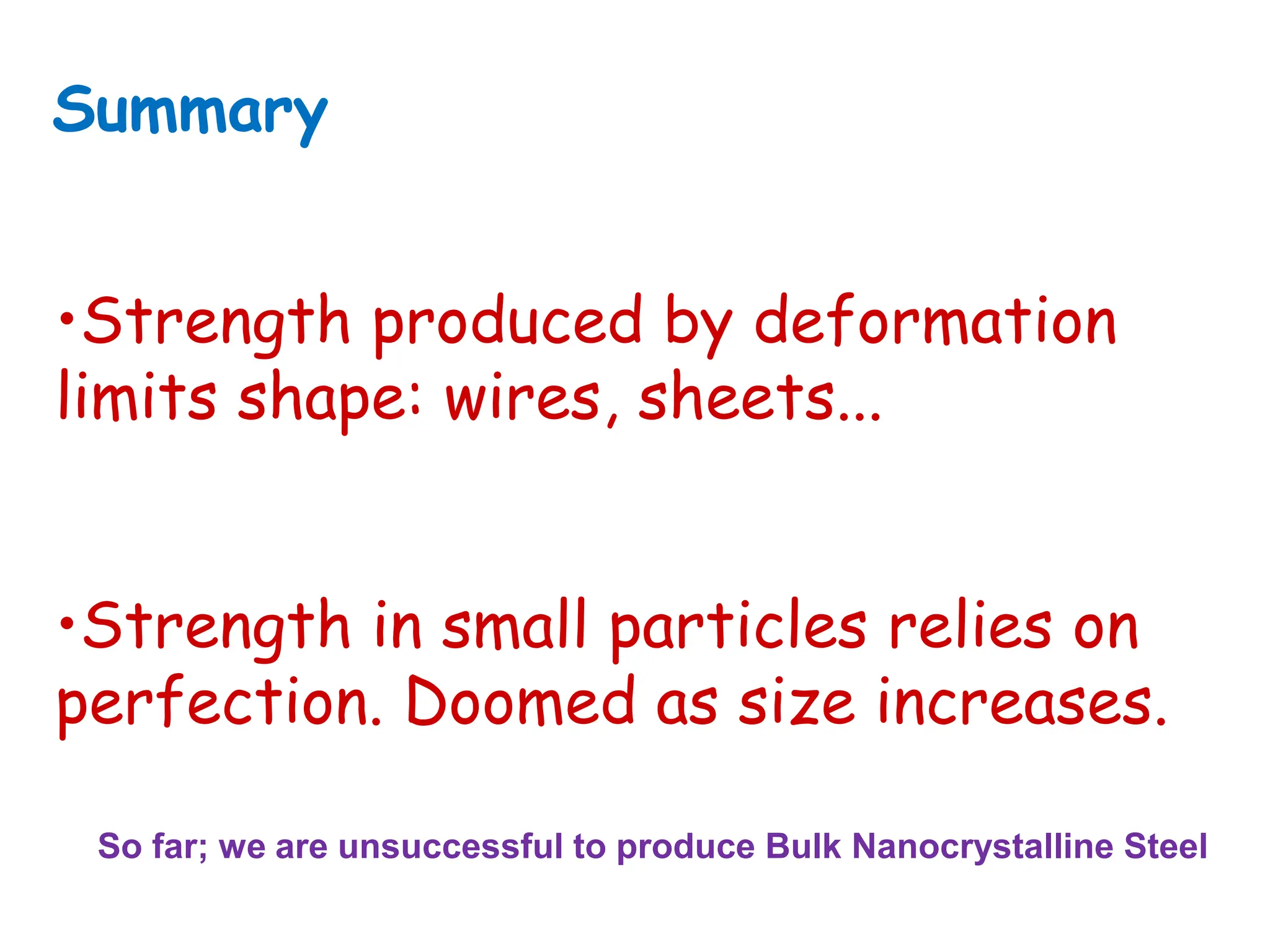 •Strength produced by deformation
limits shape: wires, sheets...
•Strength in small particles relies on
perfection. Doomed as size increases.
Summary
So far; we are unsuccessful to produce Bulk Nanocrystalline Steel
 
