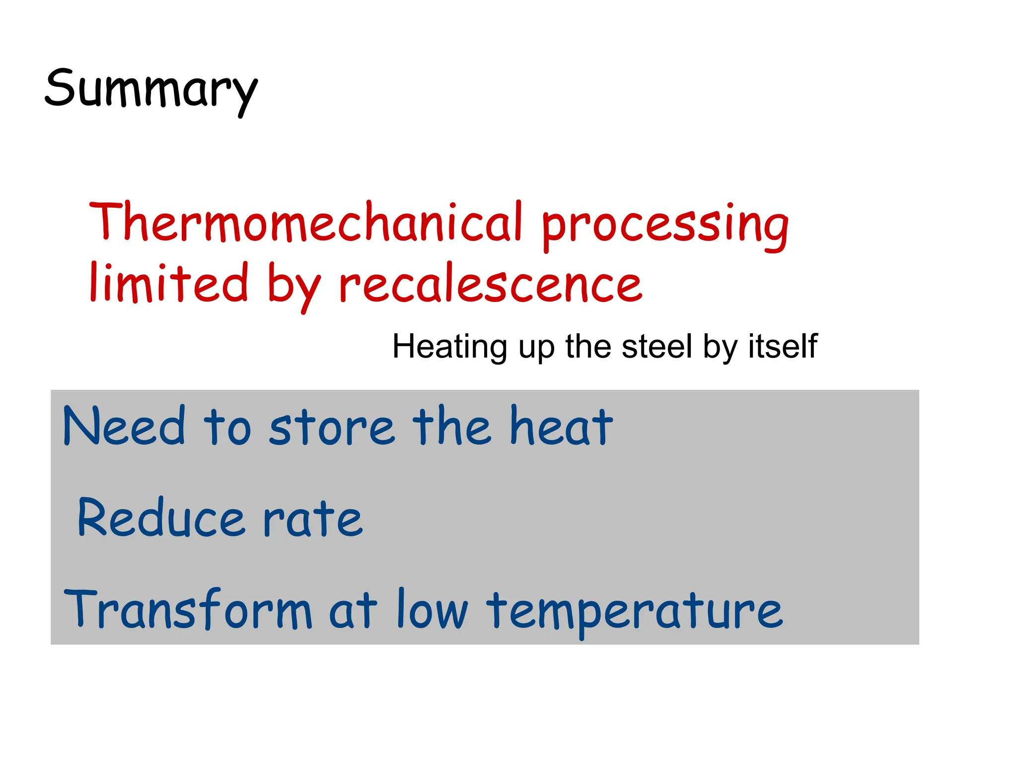 Thermomechanical processing
limited by recalescence
Summary
Need to store the heat
Reduce rate
Transform at low temperature
Heating up the steel by itself
 