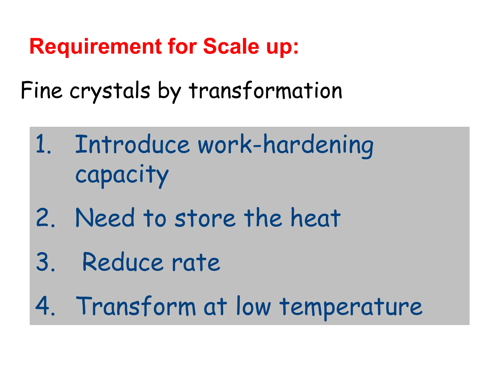Fine crystals by transformation
1. Introduce work-hardening
capacity
2. Need to store the heat
3. Reduce rate
4. Transform at low temperature
Requirement for Scale up:
 